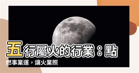 火相關的行業|【五行屬火事業】選好行業事半功倍 